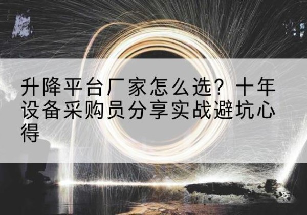 罗庄升降平台厂家-怎么选？十年设备采购员分享实战避坑心得