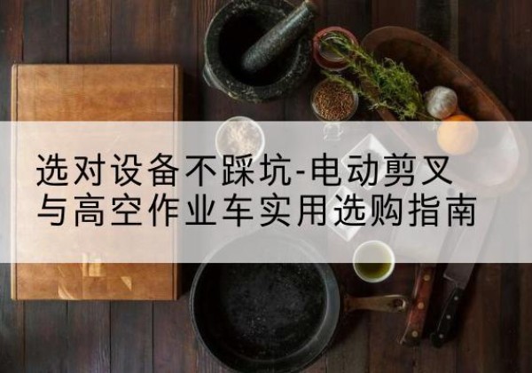 罗庄电动剪叉升降平台怎么选-选对设备不踩坑-电动剪叉与高空作业车实用选购指南