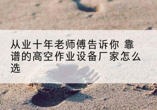 罗庄高空作业升降机厂家推荐-从业十年老师傅告诉你 靠谱的高空作业设备厂家怎么选