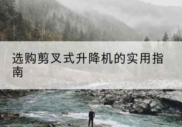 罗庄剪叉式升降机怎么选-选购剪叉式升降机的实用指南