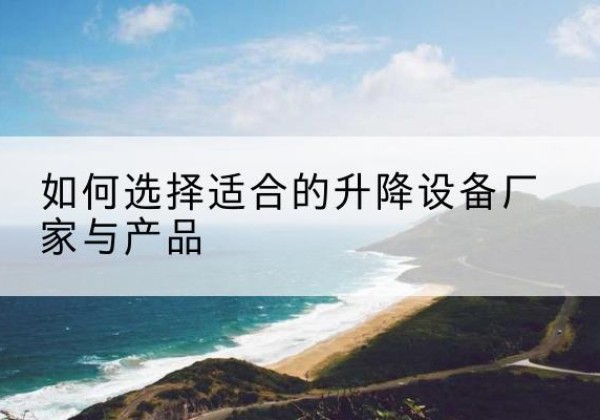 罗庄电动升降平台厂家-如何选择适合的升降设备厂家与产品