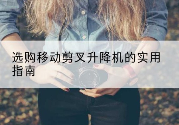罗庄移动剪叉升降机怎么选-选购移动剪叉升降机的实用指南